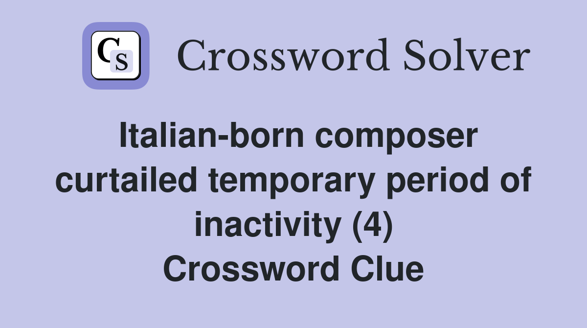 Italian-born composer curtailed temporary period of inactivity (4) Crossword Clue