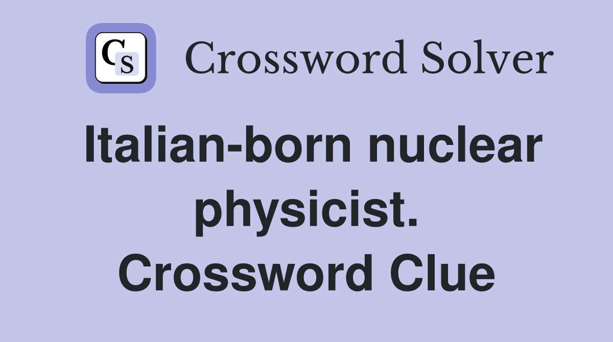 Italian-born nuclear physicist. Crossword Clue