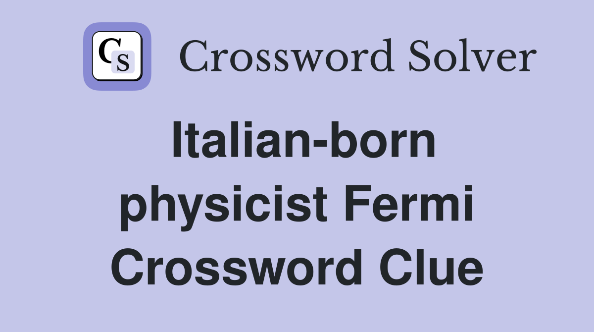 Italian-born physicist Fermi Crossword Clue