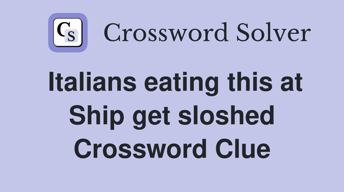Italians eating this at Ship get sloshed Crossword Clue