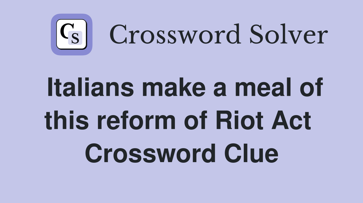 Italians make a meal of this reform of Riot Act  Crossword Clue