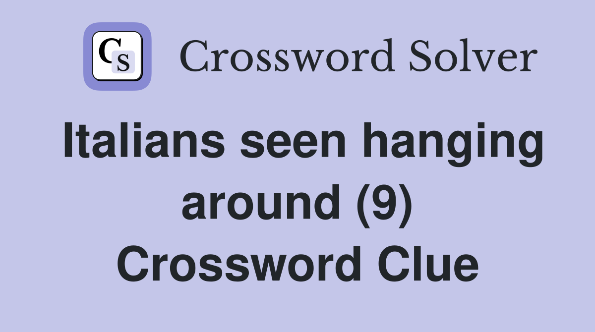 Italians seen hanging around (9) Crossword Clue