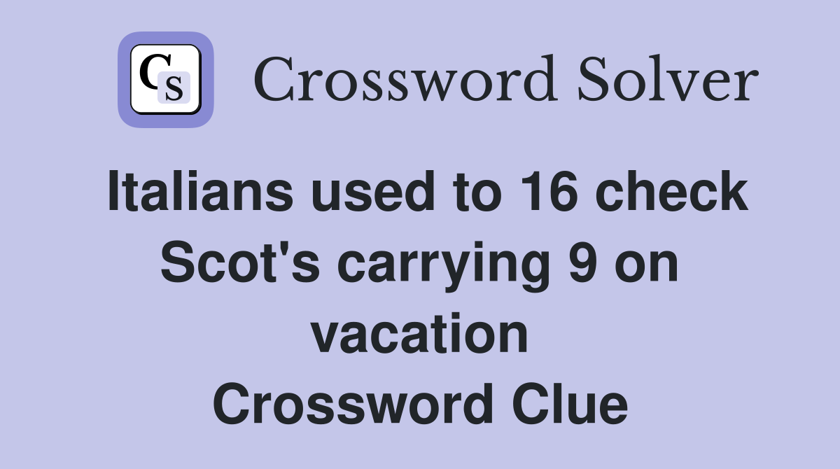 Italians used to 16 check Scot's carrying 9 on vacation Crossword Clue