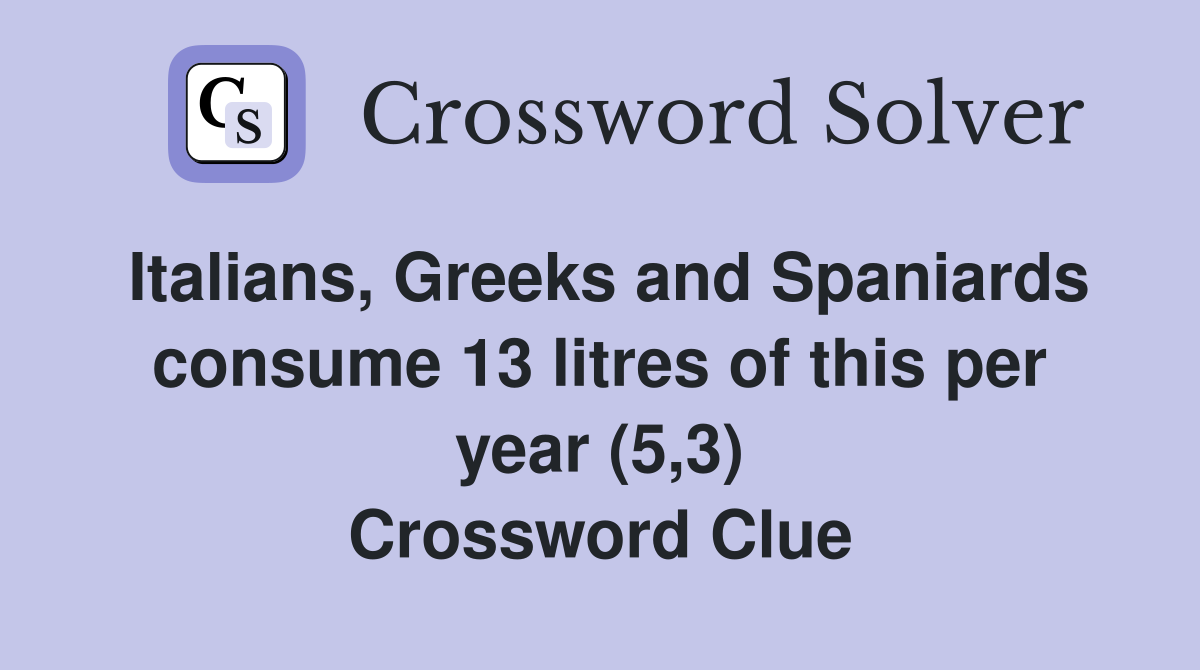 Italians, Greeks and Spaniards consume 13 litres of this per year (5,3) Crossword Clue