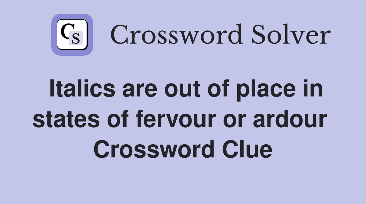 Italics are out of place in states of fervour or ardour  Crossword Clue