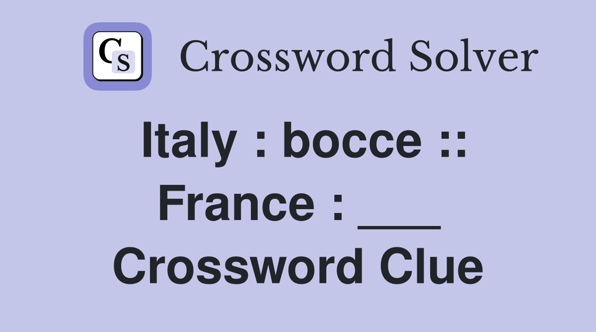 Italy : bocce :: France : ___ Crossword Clue