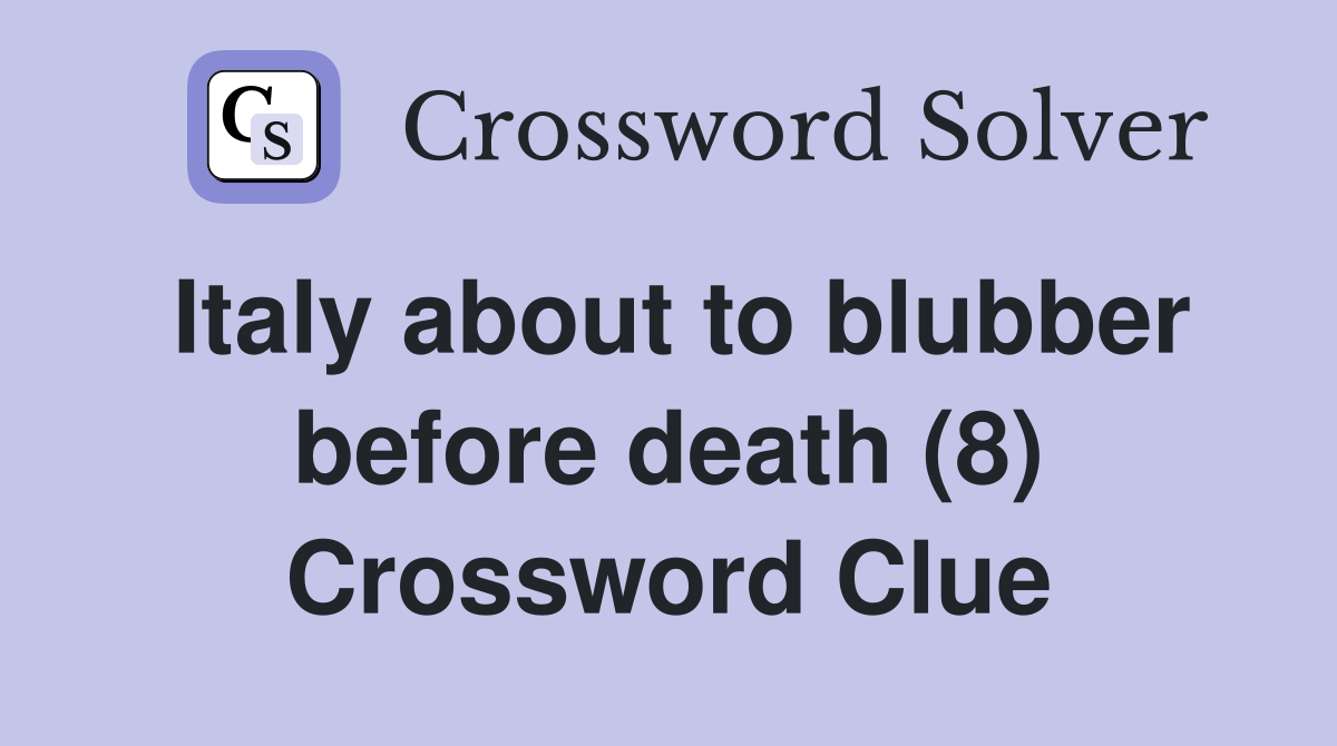 Italy about to blubber before death (8) Crossword Clue