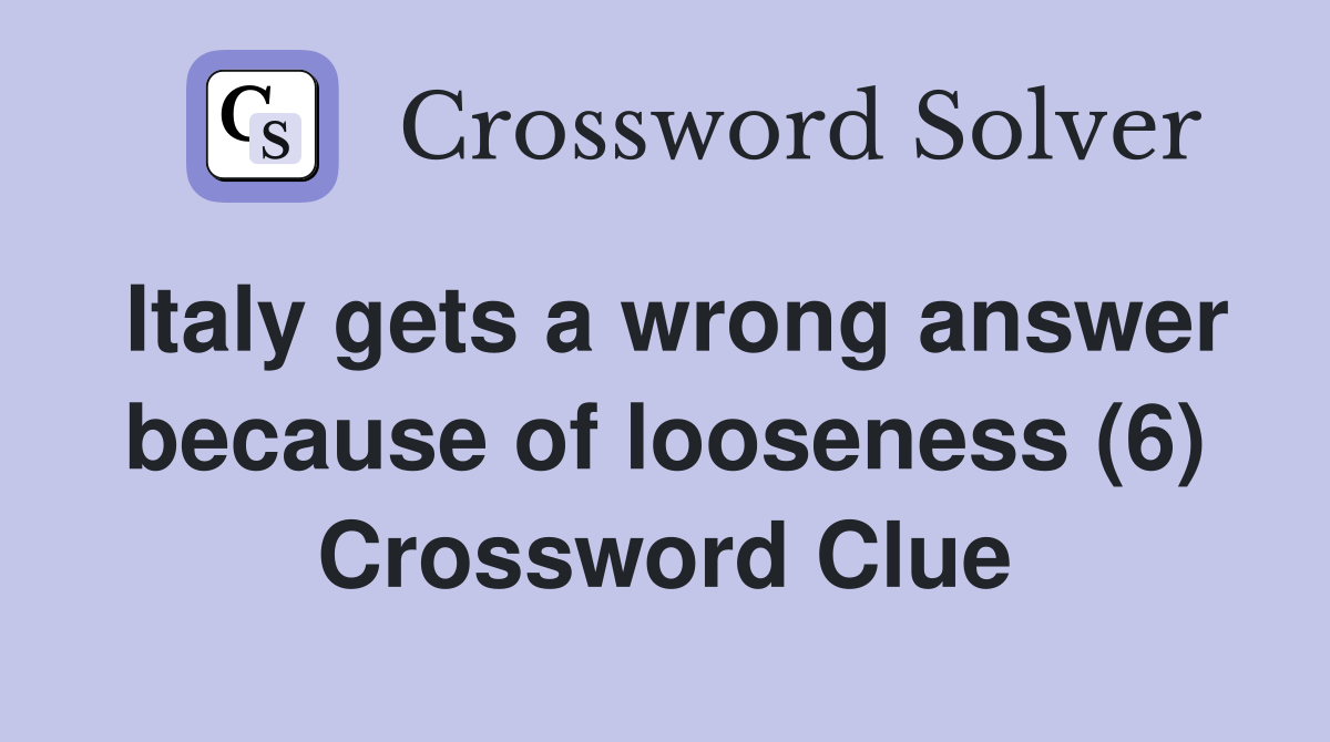 Italy gets a wrong answer because of looseness (6) Crossword Clue