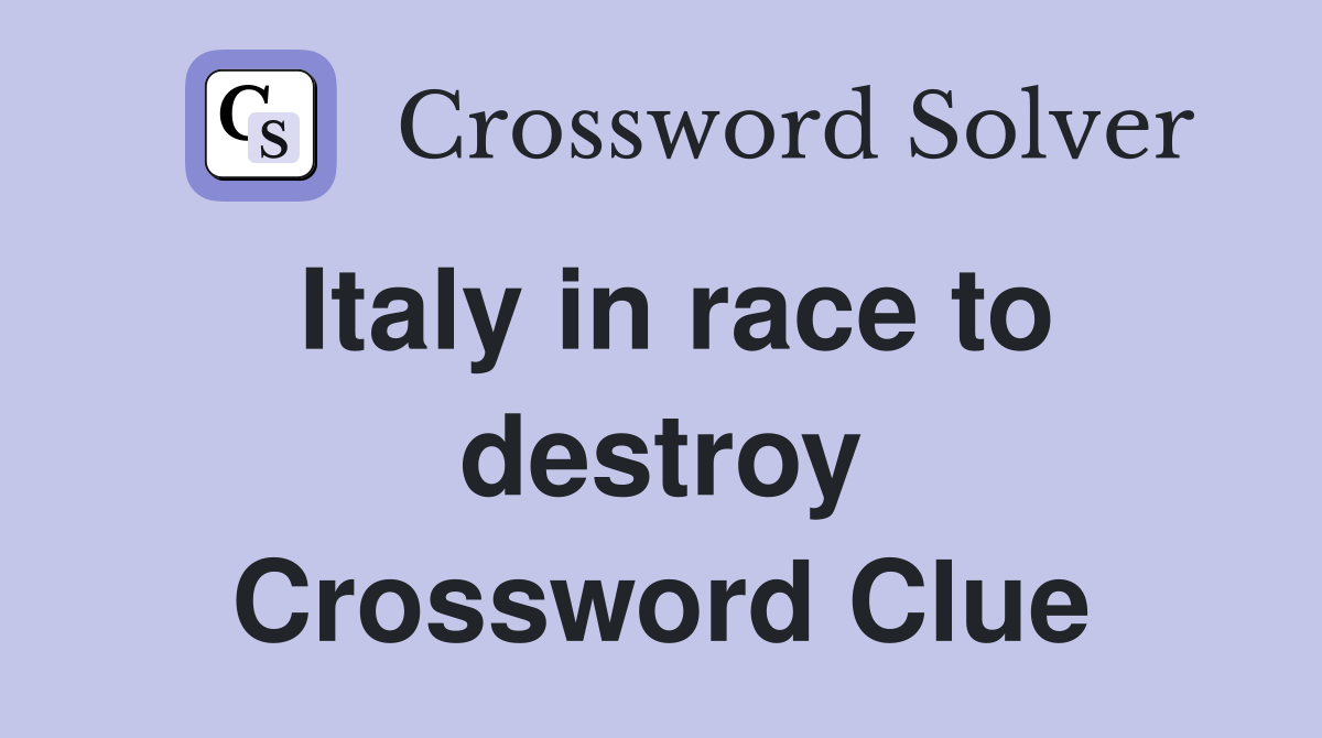 Italy in race to destroy Crossword Clue