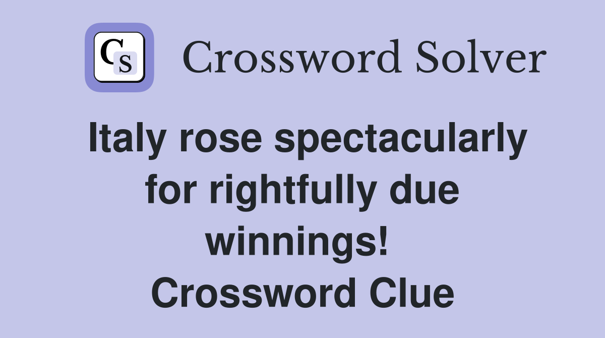 Italy rose spectacularly for rightfully due winnings!  Crossword Clue