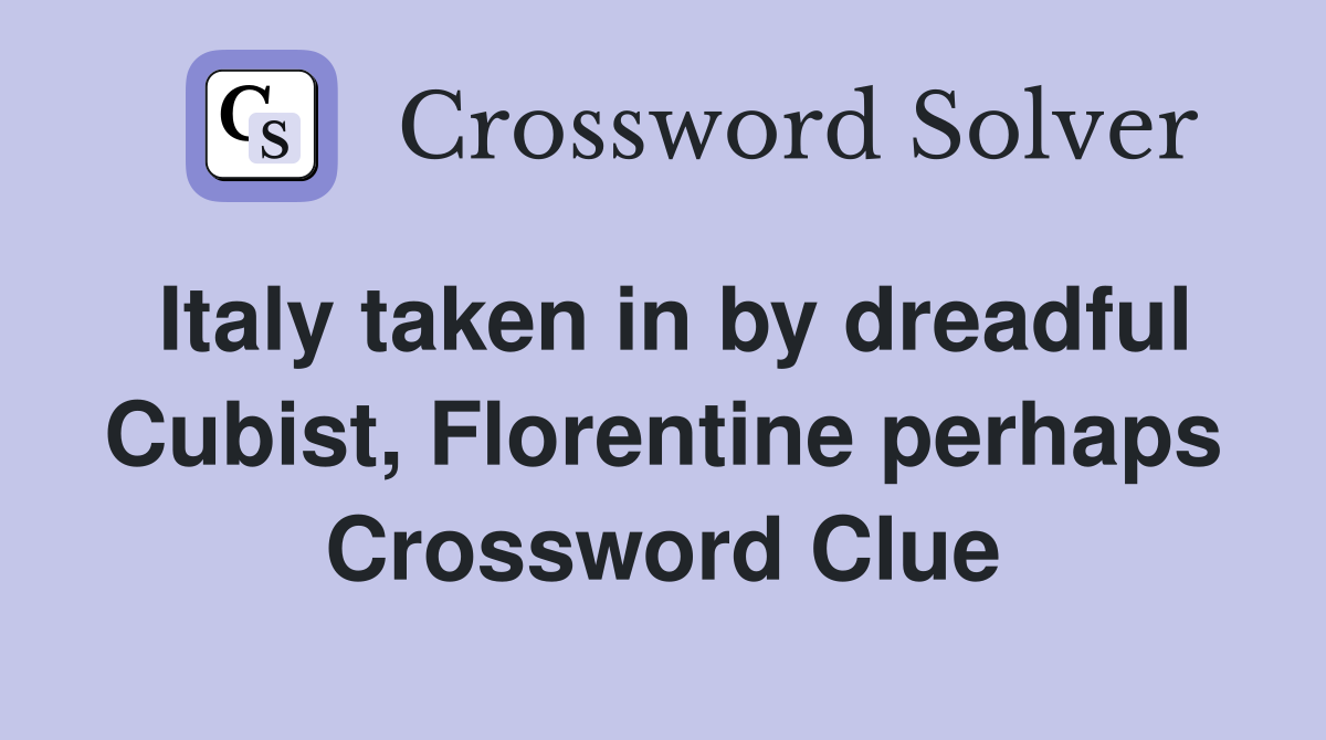 Italy taken in by dreadful Cubist, Florentine perhaps Crossword Clue