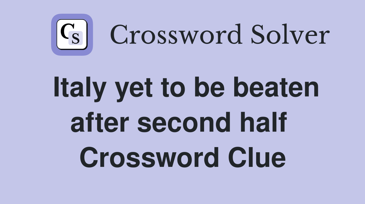 Italy yet to be beaten after second half  Crossword Clue