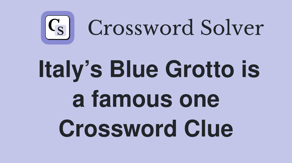 Italy’s Blue Grotto is a famous one Crossword Clue