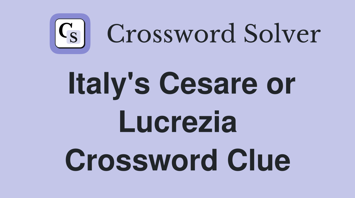 Italy's Cesare or Lucrezia Crossword Clue