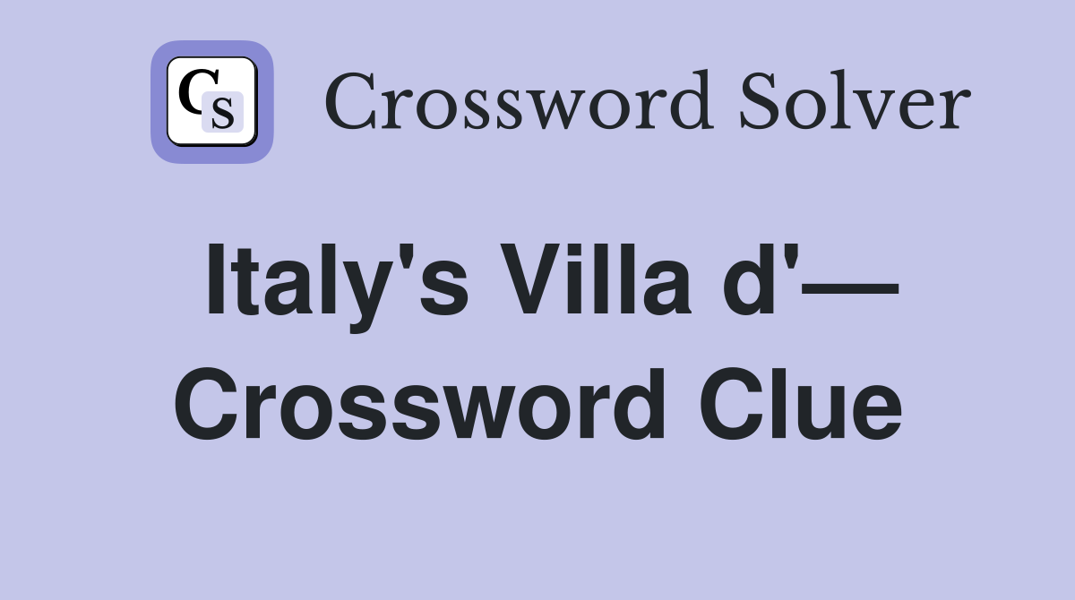 Italy's Villa d'— Crossword Clue