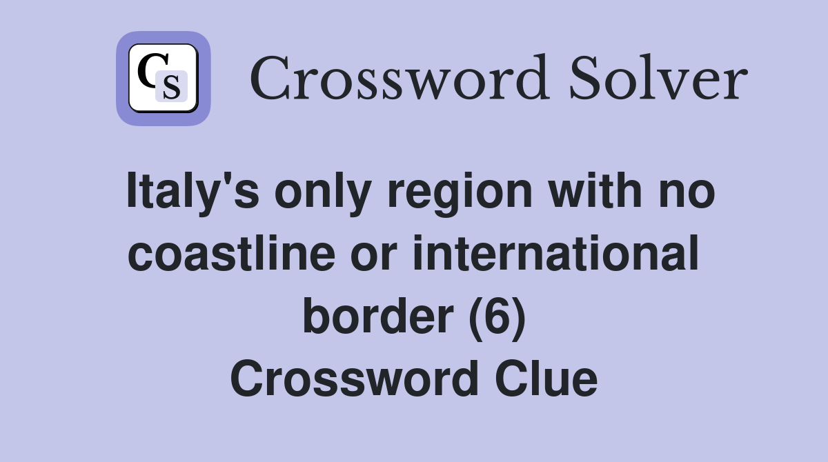 Italy's only region with no coastline or international border (6) Crossword Clue