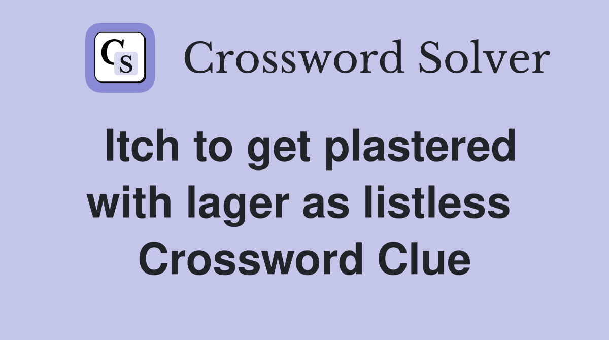 Itch to get plastered with lager as listless  Crossword Clue