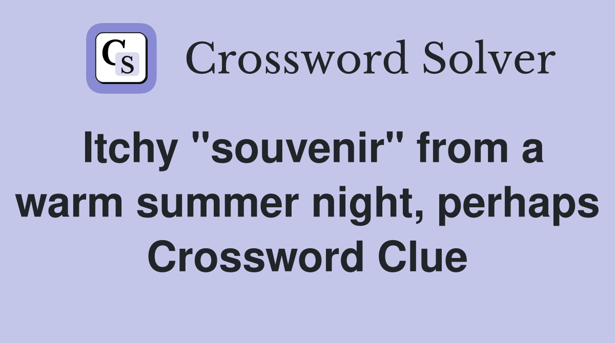 Itchy "souvenir" from a warm summer night, perhaps Crossword Clue