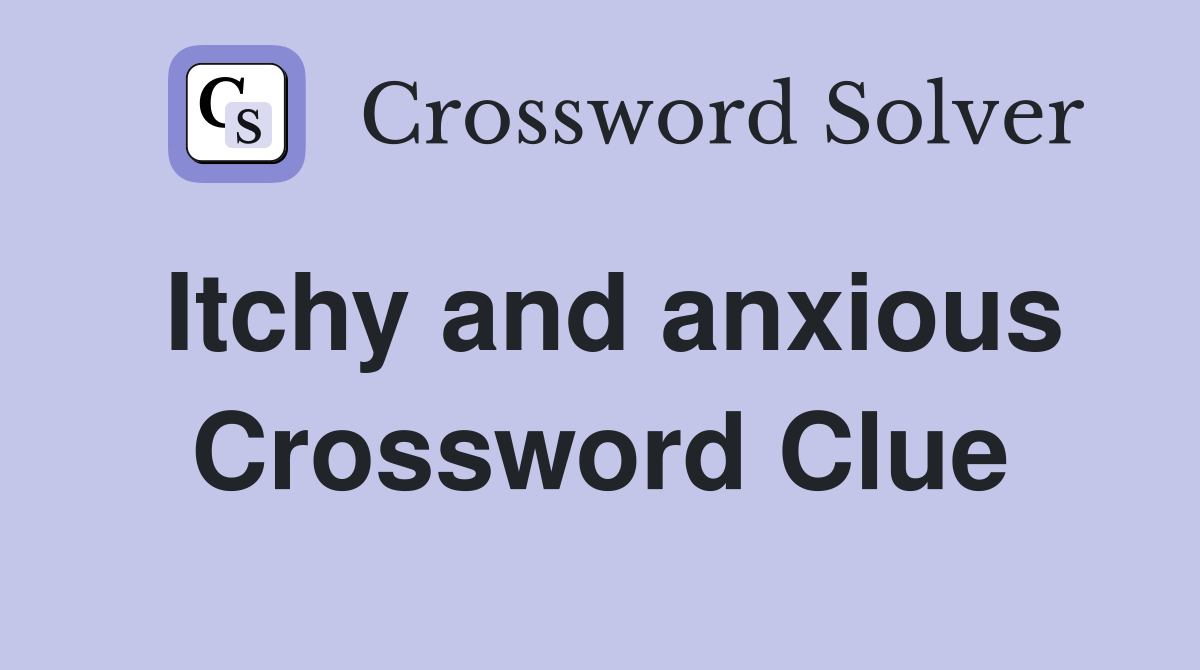 Itchy and anxious Crossword Clue