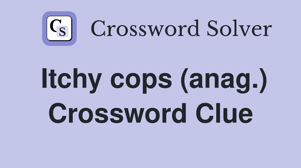 Itchy cops (anag.) Crossword Clue