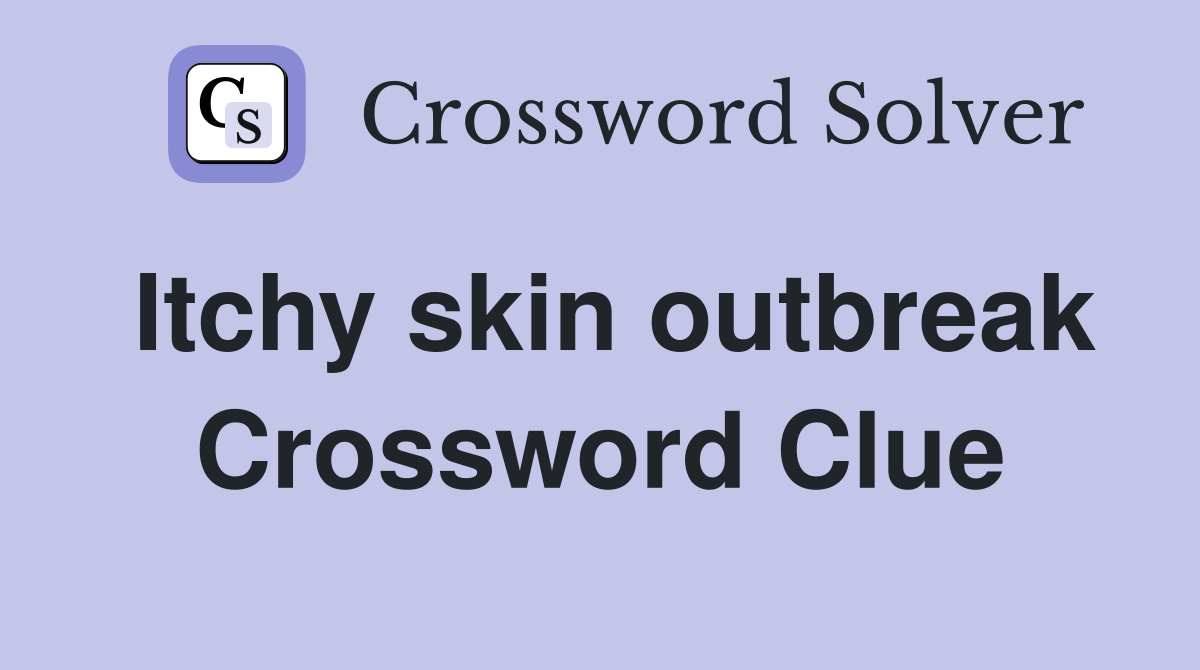 Itchy skin outbreak Crossword Clue