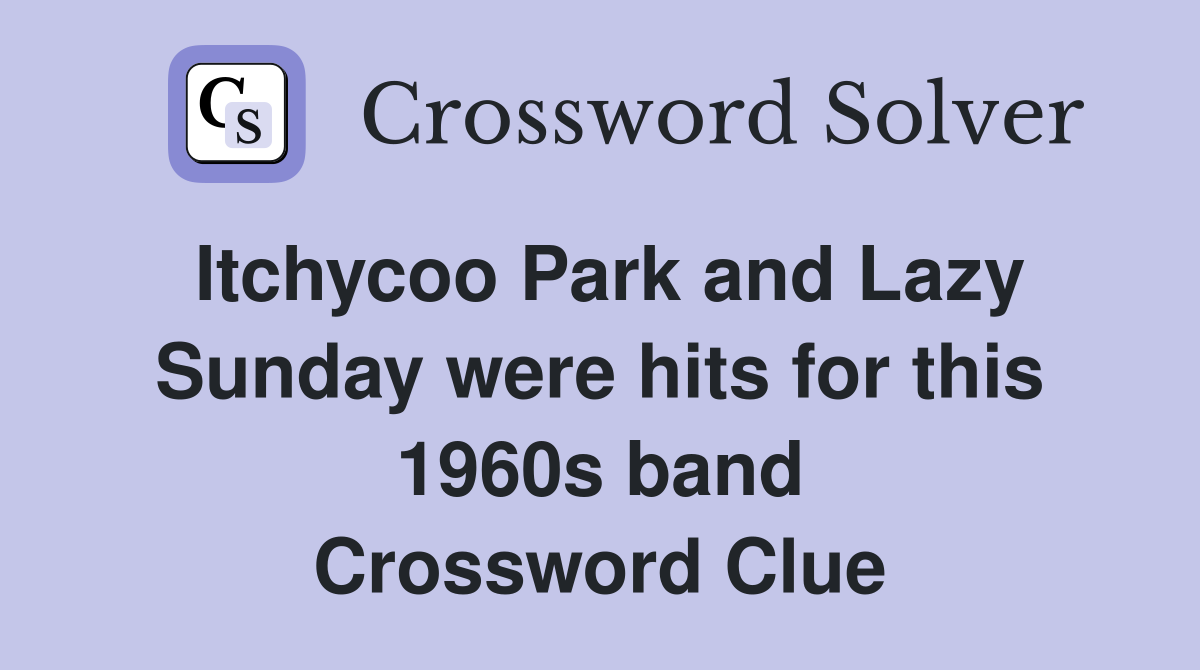 Itchycoo Park and Lazy Sunday were hits for this 1960s band Crossword Clue