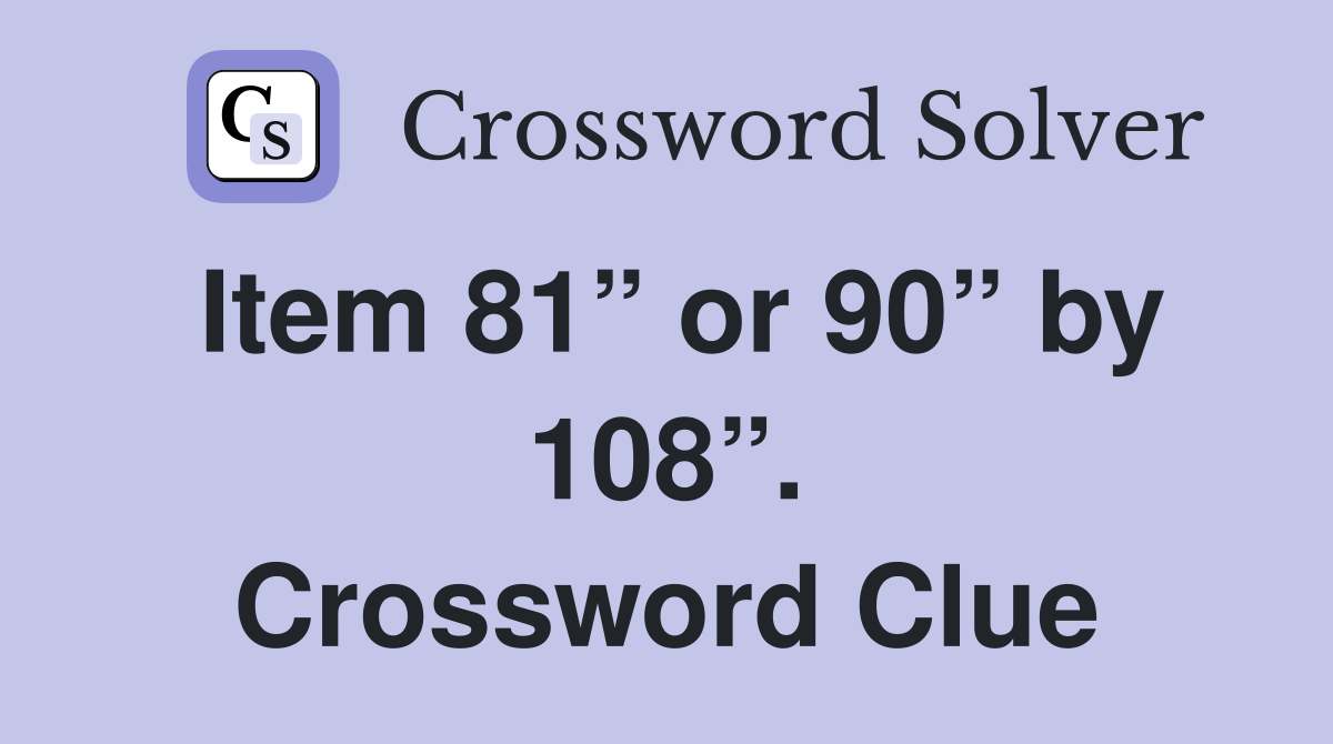 Item 81” or 90” by 108”. Crossword Clue