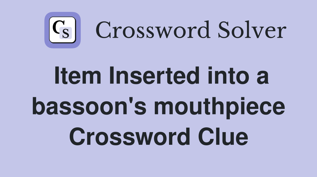 Item Inserted into a bassoon's mouthpiece Crossword Clue