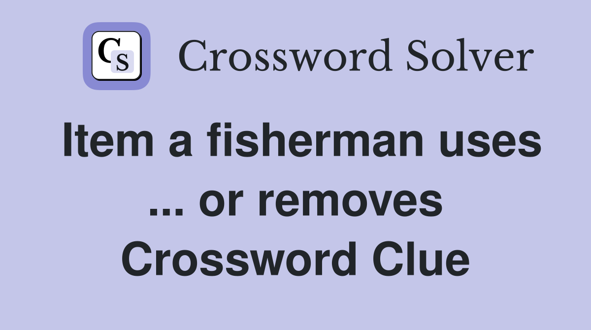 Item a fisherman uses ... or removes Crossword Clue