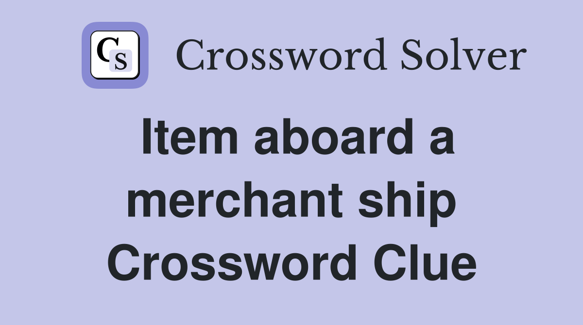 Item aboard a merchant ship Crossword Clue