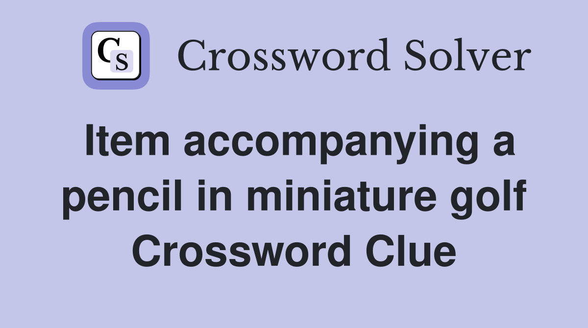 Item accompanying a pencil in miniature golf Crossword Clue
