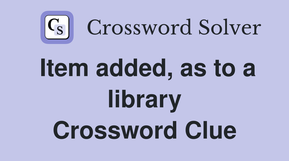 Item added, as to a library Crossword Clue