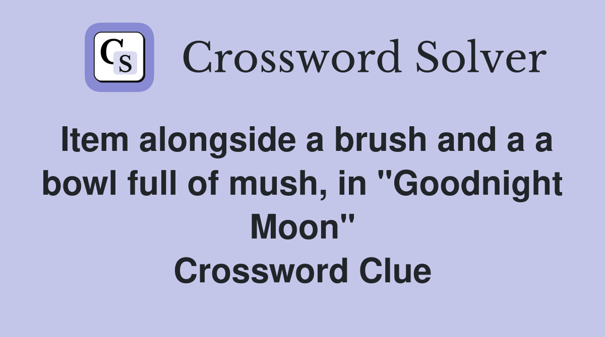 Item alongside a brush and a a bowl full of mush, in "Goodnight Moon" Crossword Clue