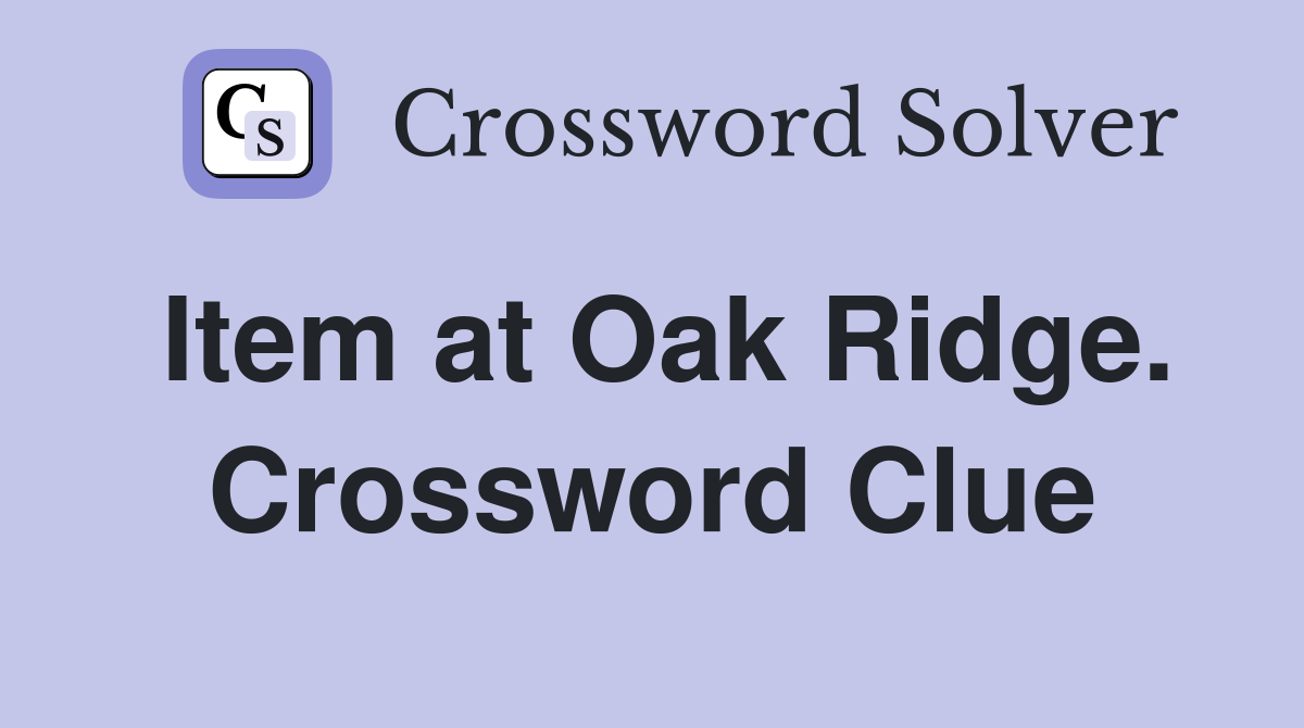 Item at Oak Ridge. Crossword Clue