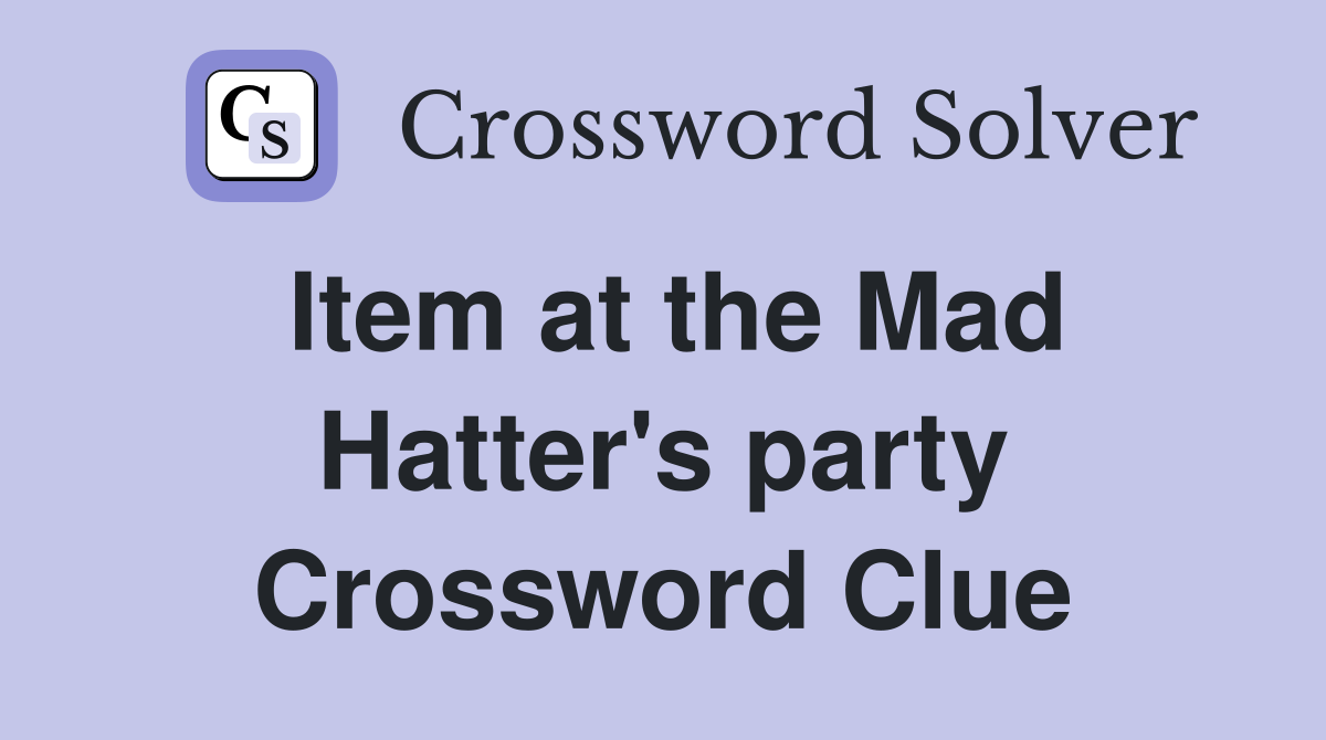 Item at the Mad Hatter's party Crossword Clue