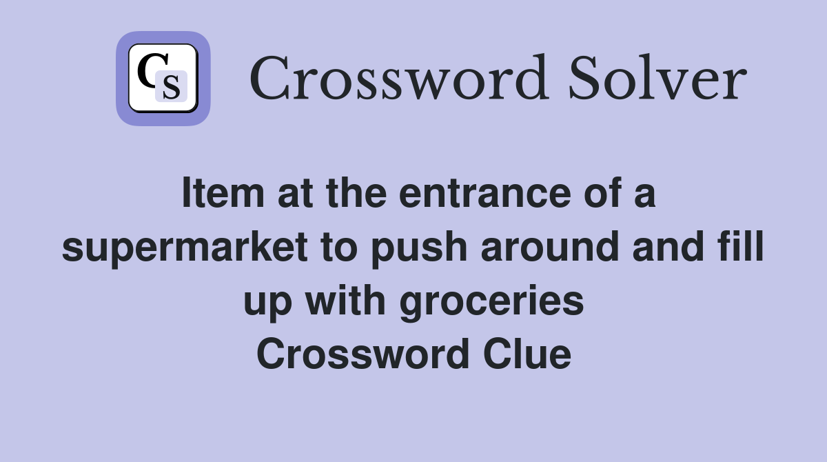 Item at the entrance of a supermarket to push around and fill up with groceries Crossword Clue