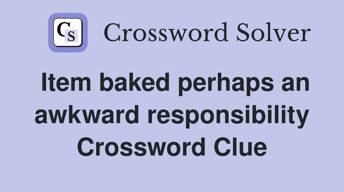 Item baked perhaps an awkward responsibility Crossword Clue
