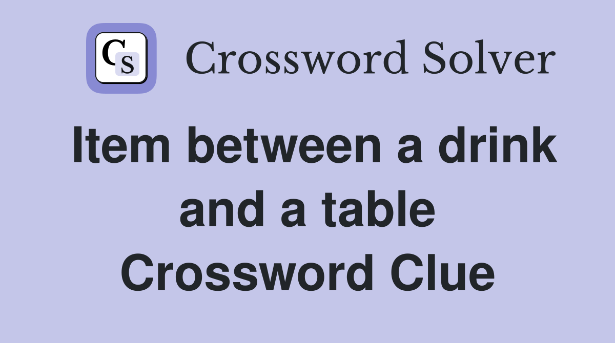 Item between a drink and a table Crossword Clue