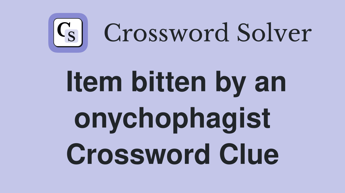 Item bitten by an onychophagist Crossword Clue