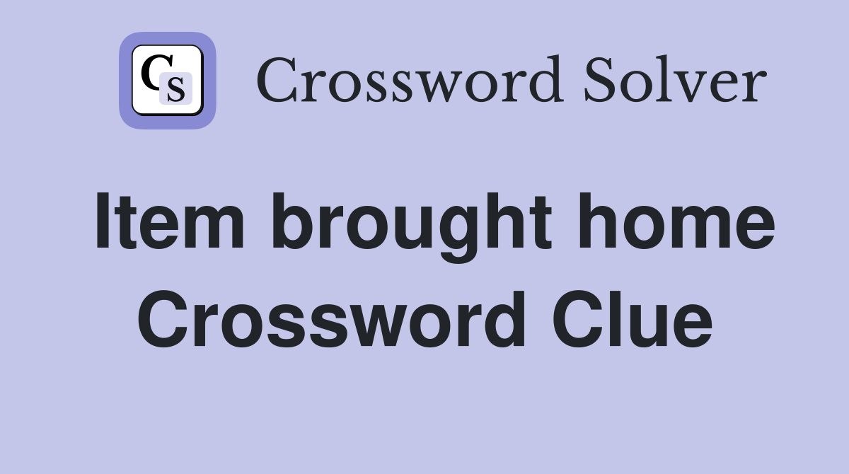Item brought home Crossword Clue