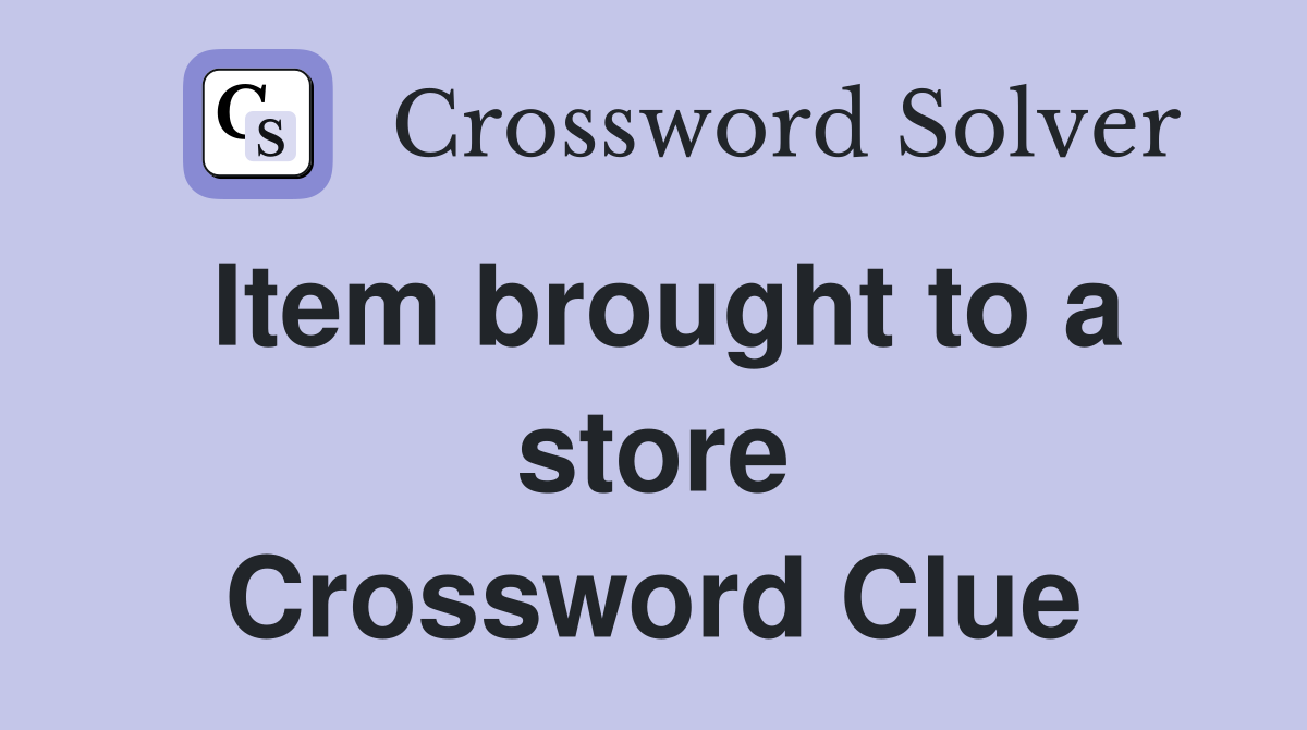 Item brought to a store Crossword Clue