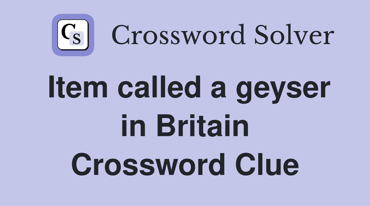 Item called a geyser in Britain Crossword Clue