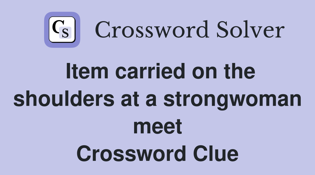 Item carried on the shoulders at a strongwoman meet Crossword Clue
