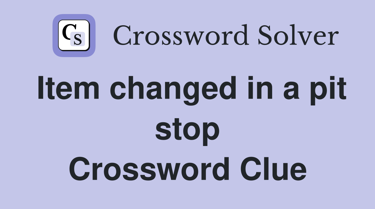 Item changed in a pit stop Crossword Clue