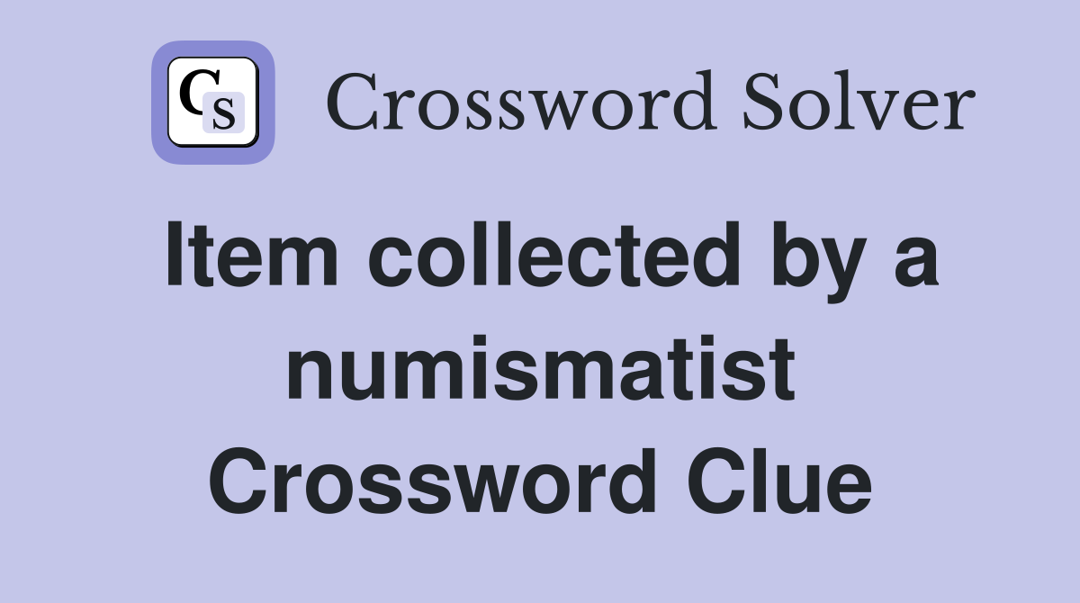 Item collected by a numismatist Crossword Clue