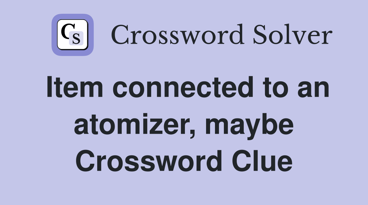 Item connected to an atomizer, maybe Crossword Clue