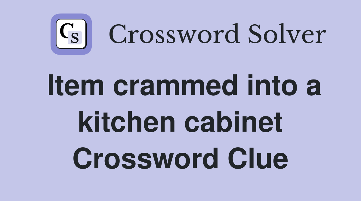 Item crammed into a kitchen cabinet Crossword Clue