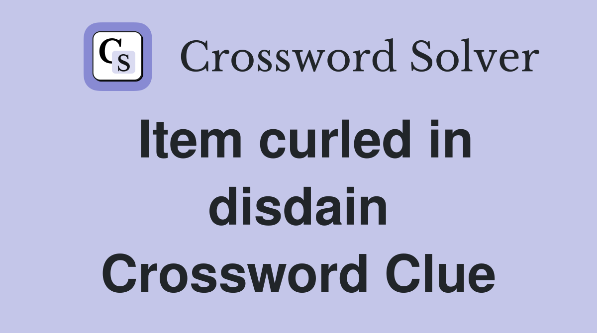Item curled in disdain Crossword Clue