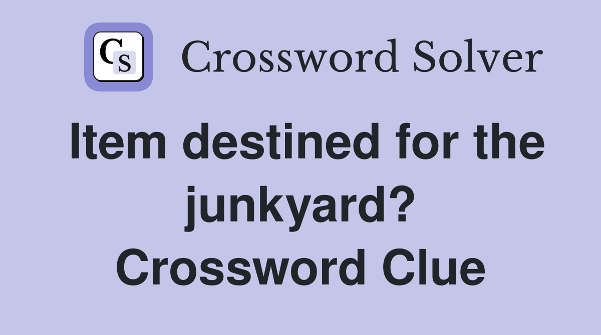 Item destined for the junkyard? Crossword Clue