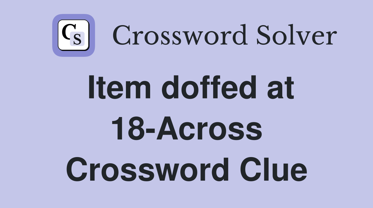 Item doffed at 18-Across Crossword Clue